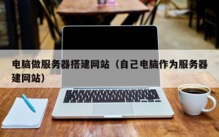 海门电脑做服务器搭建网站（自己电脑作为服务器建网站）