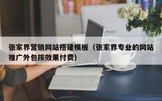 海门张家界营销网站搭建模板（张家界专业的网站推广外包按效果付费）