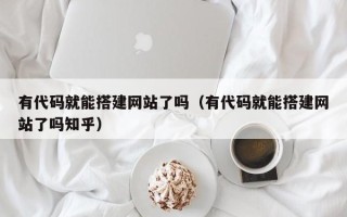 海门有代码就能搭建网站了吗（有代码就能搭建网站了吗知乎）