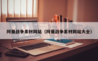 海门阿曼战争素材网站（阿曼战争素材网站大全）