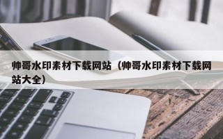 海门帅哥水印素材下载网站（帅哥水印素材下载网站大全）