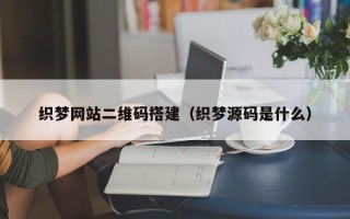 海门织梦网站二维码搭建（织梦源码是什么）