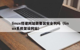 海门linux搭建网站需要装安全狗吗（linux系统架设网站）