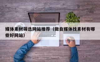 海门媒体素材筛选网站推荐（做自媒体找素材有哪些好网站）