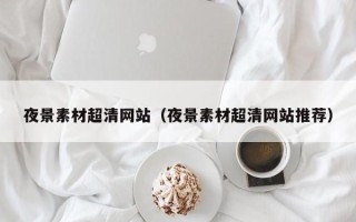 海门夜景素材超清网站（夜景素材超清网站推荐）