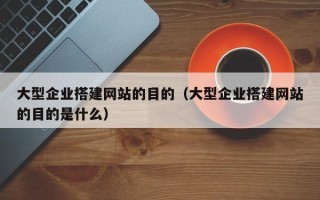 海门大型企业搭建网站的目的（大型企业搭建网站的目的是什么）