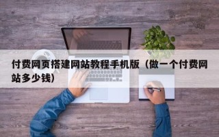 海门付费网页搭建网站教程手机版（做一个付费网站多少钱）