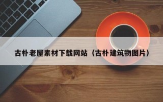 海门古朴老屋素材下载网站（古朴建筑物图片）