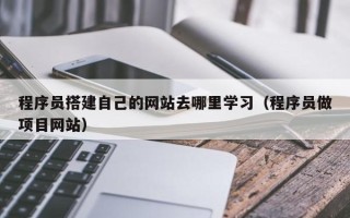 海门程序员搭建自己的网站去哪里学习（程序员做项目网站）