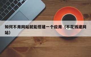 海门如何不用网站就能搭建一个应用（不花钱建网站）