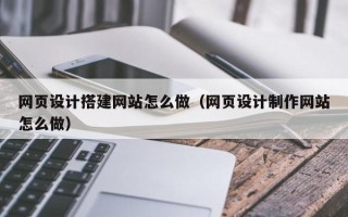 海门网页设计搭建网站怎么做（网页设计制作网站怎么做）
