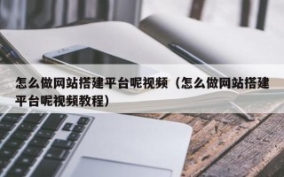 海门怎么做网站搭建平台呢视频（怎么做网站搭建平台呢视频教程）